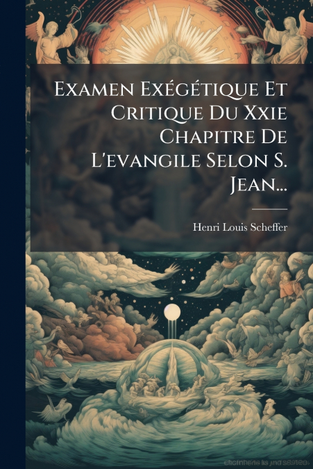 Examen Exégétique Et Critique Du Xxie Chapitre De L’evangile Selon S. Jean...