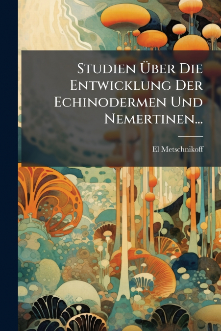 Studien Über Die Entwicklung Der Echinodermen Und Nemertinen...