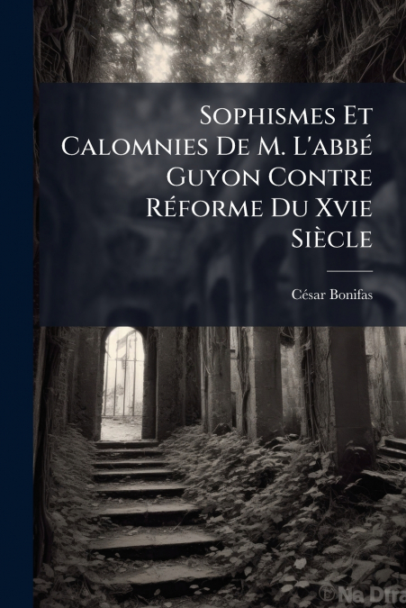 Sophismes Et Calomnies De M. L’abbé Guyon Contre Réforme Du Xvie Siècle