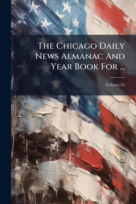 The Chicago Daily News Almanac And Year Book For ...; Volume 24