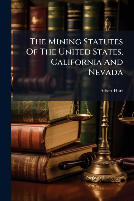 The Mining Statutes Of The United States, California And Nevada