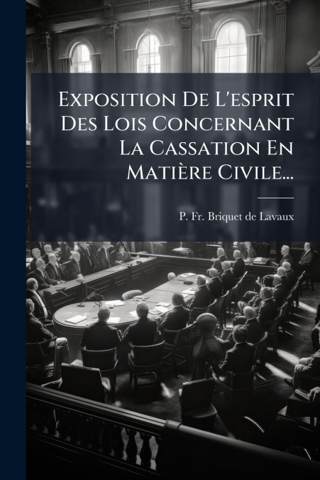 Exposition De L’esprit Des Lois Concernant La Cassation En Matière Civile...