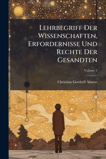 Lehrbegriff Der Wissenschaften, Erfordernisse Und Rechte Der Gesandten; Volume 2
