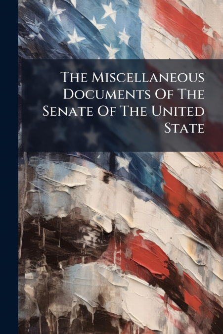 The Miscellaneous Documents Of The Senate Of The United State