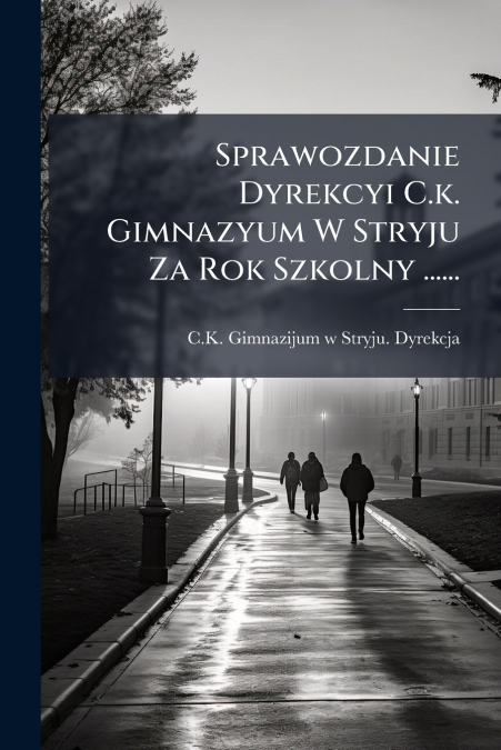 Sprawozdanie Dyrekcyi C.k. Gimnazyum W Stryju Za Rok Szkolny ......