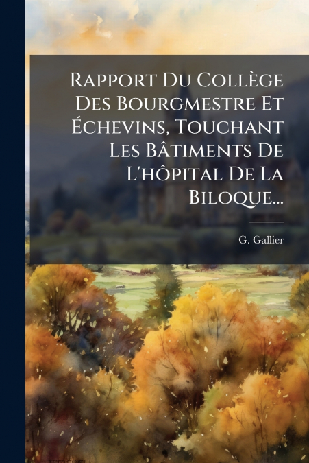 Rapport Du Collège Des Bourgmestre Et Échevins, Touchant Les Bâtiments De L’hôpital De La Biloque...