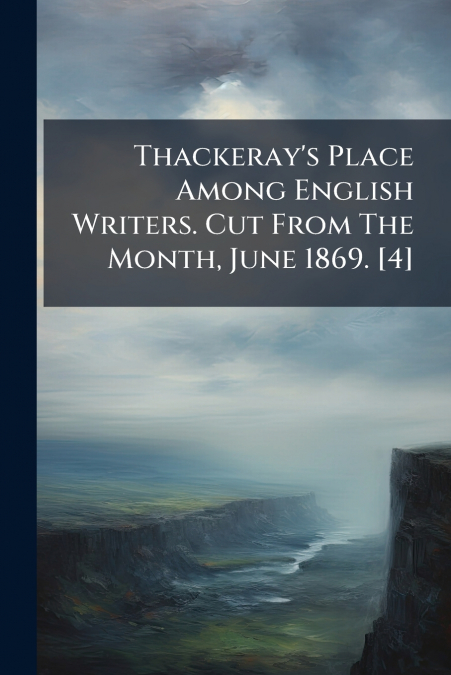 Thackeray’s Place Among English Writers. Cut From The Month, June 1869. [4]