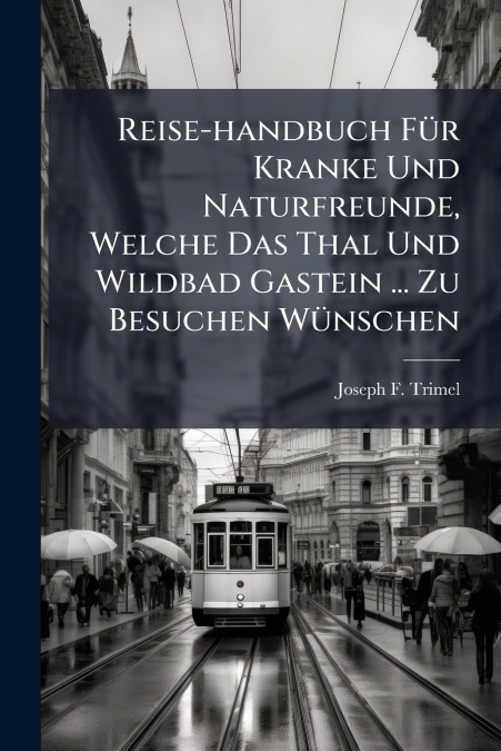 Reise-handbuch Für Kranke Und Naturfreunde, Welche Das Thal Und Wildbad Gastein ... Zu Besuchen Wünschen