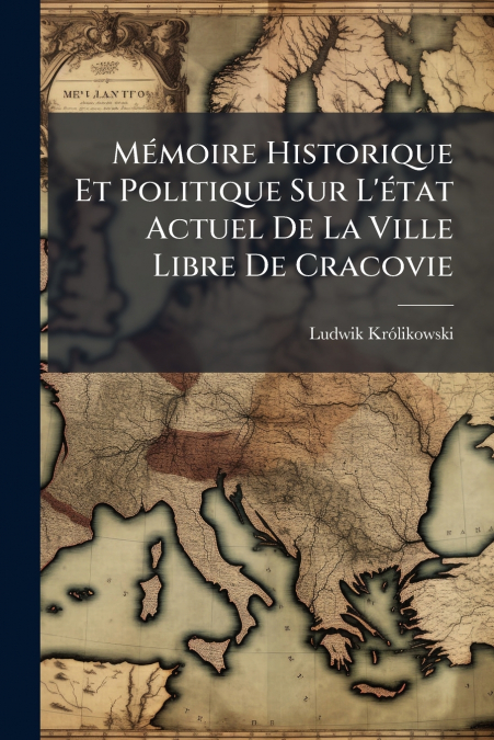 Mémoire Historique Et Politique Sur L’état Actuel De La Ville Libre De Cracovie