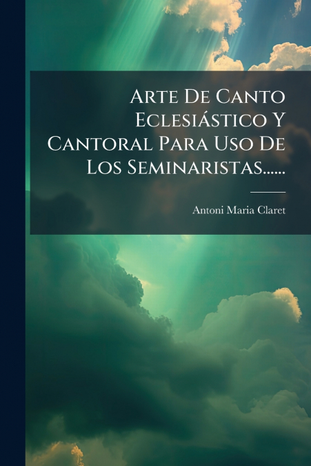 Arte De Canto Eclesiástico Y Cantoral Para Uso De Los Seminaristas......
