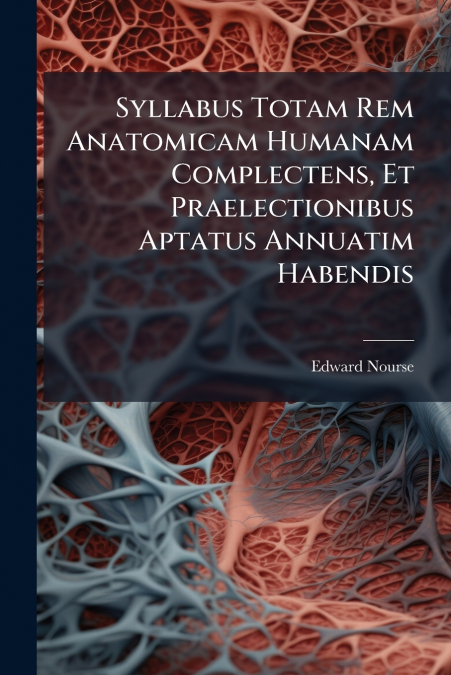 Syllabus Totam Rem Anatomicam Humanam Complectens, Et Praelectionibus Aptatus Annuatim Habendis