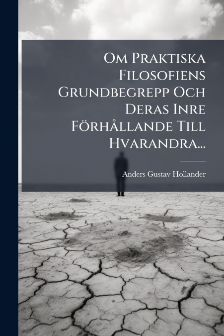 Om Praktiska Filosofiens Grundbegrepp Och Deras Inre Förhållande Till Hvarandra...