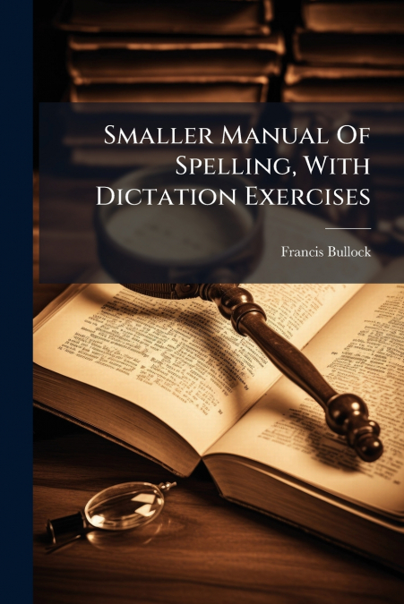 Smaller Manual Of Spelling, With Dictation Exercises
