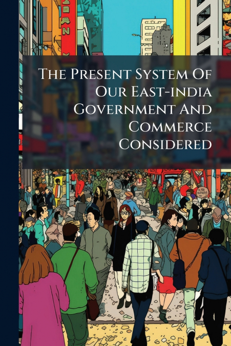 The Present System Of Our East-india Government And Commerce Considered