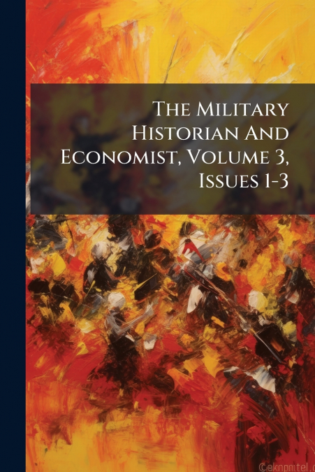 The Military Historian And Economist, Volume 3, Issues 1-3