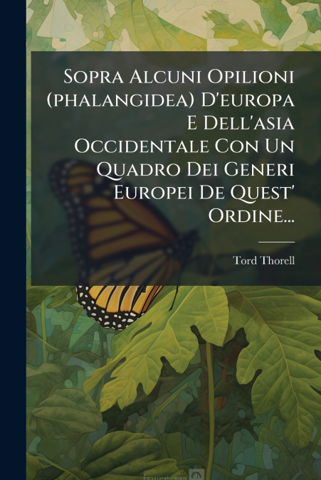 Sopra Alcuni Opilioni (phalangidea) D’europa E Dell’asia Occidentale Con Un Quadro Dei Generi Europei De Quest’ Ordine...