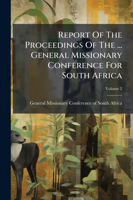 Report Of The Proceedings Of The ... General Missionary Conference For South Africa; Volume 2