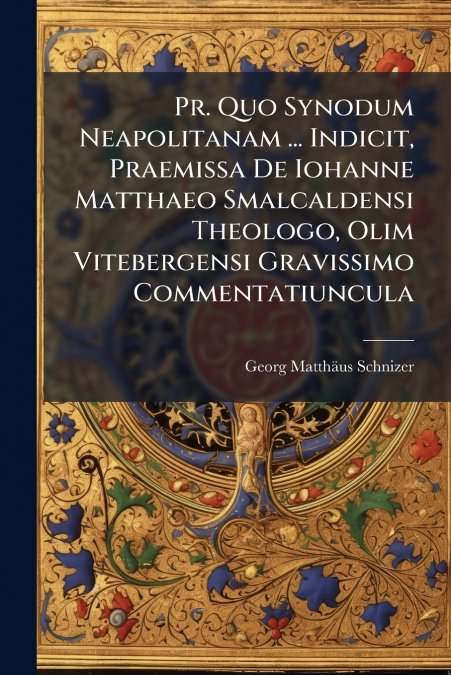 Pr. Quo Synodum Neapolitanam ... Indicit, Praemissa De Iohanne Matthaeo Smalcaldensi Theologo, Olim Vitebergensi Gravissimo Commentatiuncula