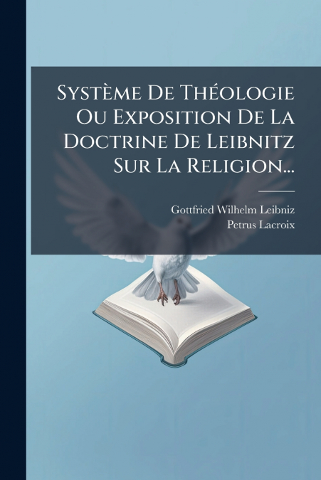 Système De Théologie Ou Exposition De La Doctrine De Leibnitz Sur La Religion...
