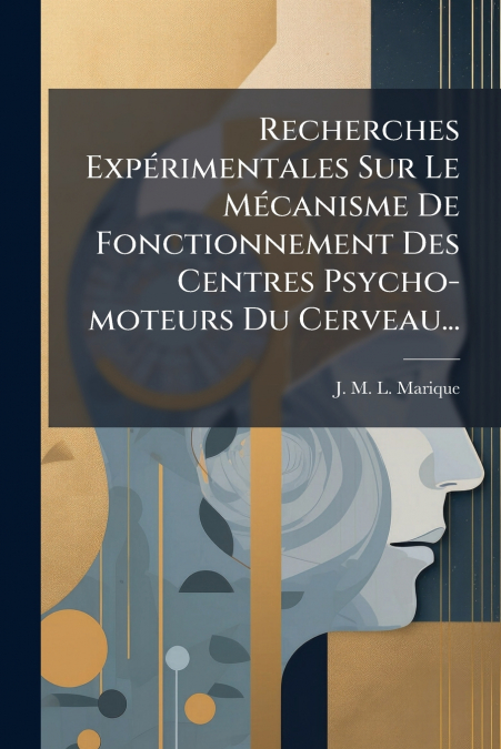 Recherches Expérimentales Sur Le Mécanisme De Fonctionnement Des Centres Psycho-moteurs Du Cerveau...