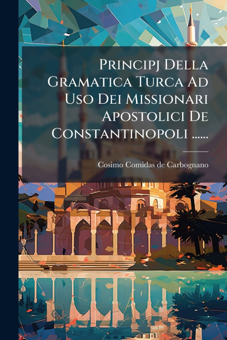Principj Della Gramatica Turca Ad Uso Dei Missionari Apostolici De Constantinopoli ......