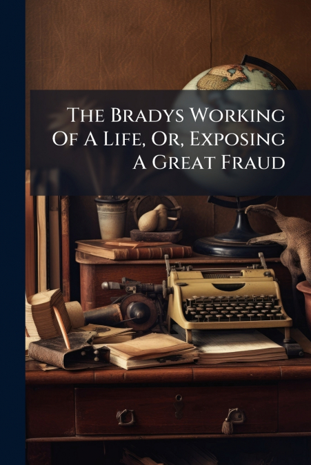 The Bradys Working Of A Life, Or, Exposing A Great Fraud