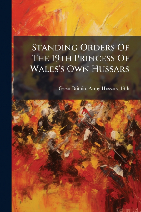 Standing Orders Of The 19th Princess Of Wales’s Own Hussars