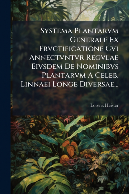 Systema Plantarvm Generale Ex Frvctificatione Cvi Annectvntvr Regvlae Eivsdem De Nominibvs Plantarvm A Celeb. Linnaei Longe Diversae...