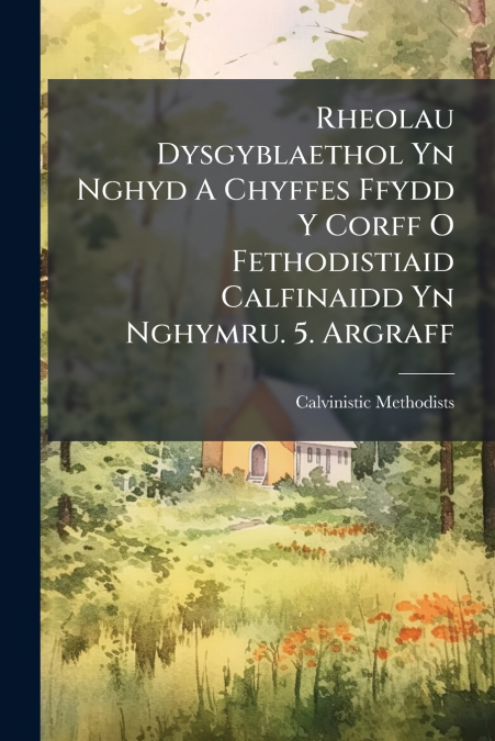 Rheolau Dysgyblaethol Yn Nghyd A Chyffes Ffydd Y Corff O Fethodistiaid Calfinaidd Yn Nghymru. 5. Argraff