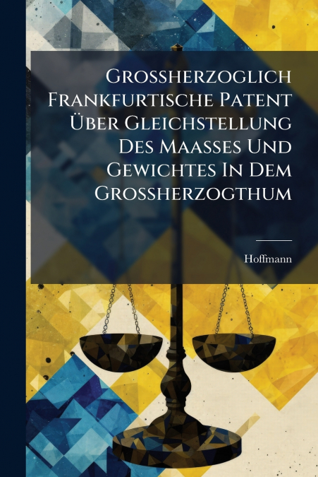 Großherzoglich Frankfurtische Patent Über Gleichstellung Des Maaßes Und Gewichtes In Dem Großherzogthum