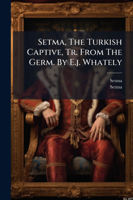 Setma, The Turkish Captive, Tr. From The Germ. By E.j. Whately