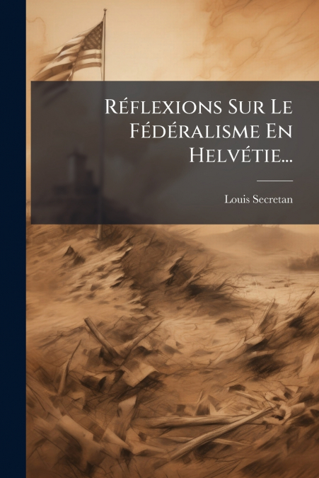 Réflexions Sur Le Fédéralisme En Helvétie...