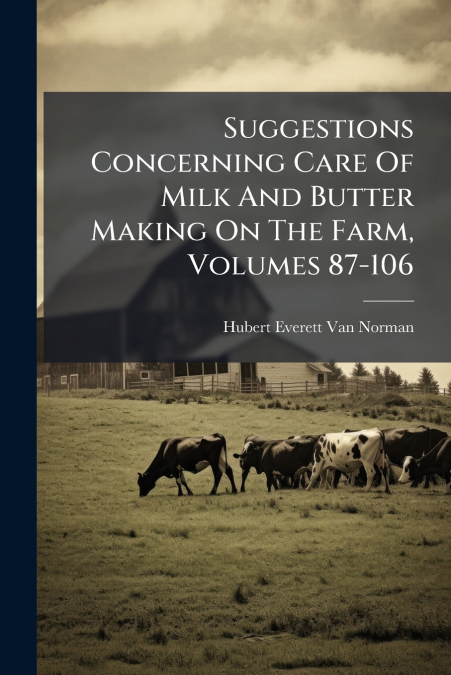 Suggestions Concerning Care Of Milk And Butter Making On The Farm, Volumes 87-106