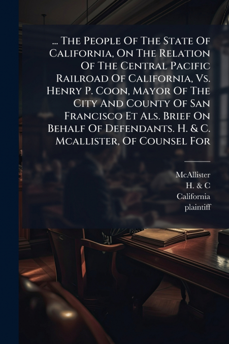 ... The People Of The State Of California, On The Relation Of The Central Pacific Railroad Of California, Vs. Henry P. Coon, Mayor Of The City And County Of San Francisco Et Als. Brief On Behalf Of De