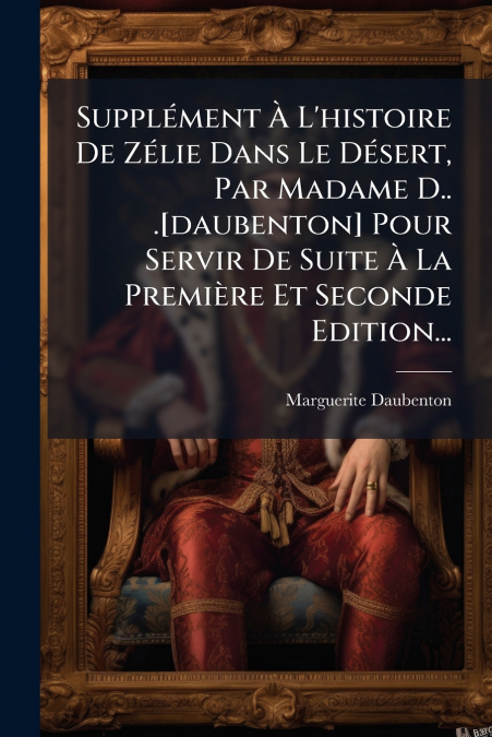 Supplément À L’histoire De Zélie Dans Le Désert, Par Madame D.. .[daubenton] Pour Servir De Suite À La Première Et Seconde Edition...
