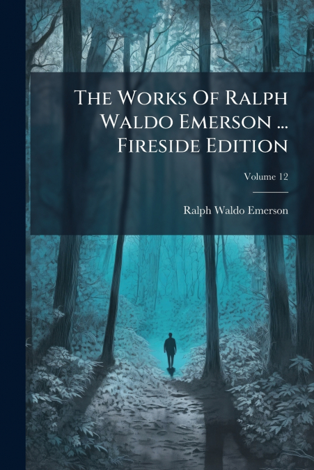 The Works Of Ralph Waldo Emerson ... Fireside Edition; Volume 12