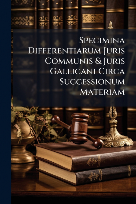 Specimina Differentiarum Juris Communis & Juris Gallicani Circa Successionum Materiam