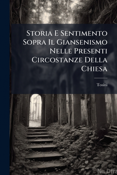Storia E Sentimento Sopra Il Giansenismo Nelle Presenti Circostanze Della Chiesa