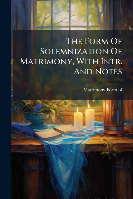 The Form Of Solemnization Of Matrimony, With Intr. And Notes