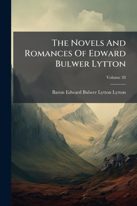 The Novels And Romances Of Edward Bulwer Lytton; Volume 38