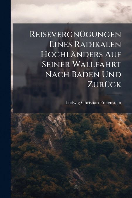 Reisevergnügungen Eines Radikalen Hochländers Auf Seiner Wallfahrt Nach Baden Und Zurück
