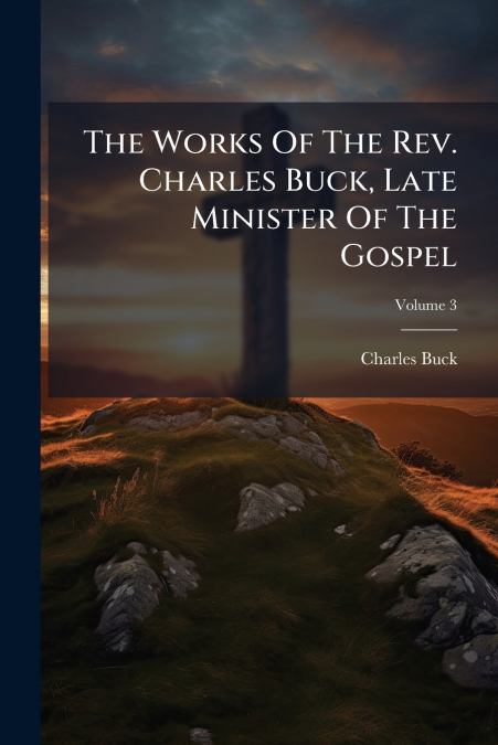 The Works Of The Rev. Charles Buck, Late Minister Of The Gospel; Volume 3