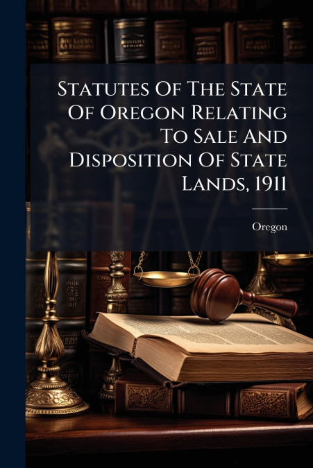 Statutes Of The State Of Oregon Relating To Sale And Disposition Of State Lands, 1911