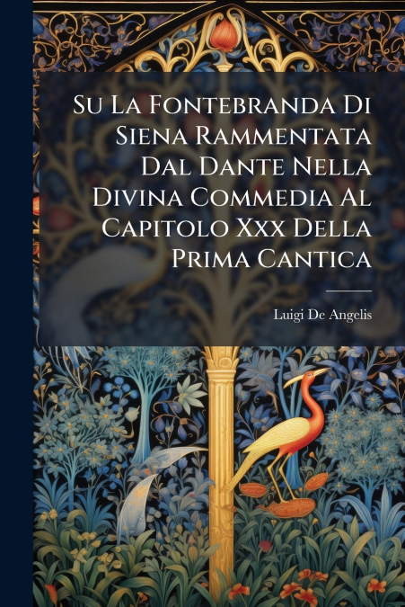 Su La Fontebranda Di Siena Rammentata Dal Dante Nella Divina Commedia Al Capitolo Xxx Della Prima Cantica