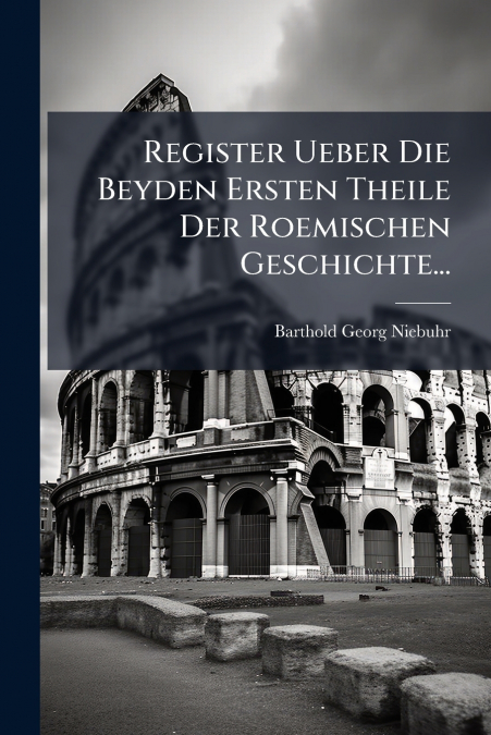 Register Ueber Die Beyden Ersten Theile Der Roemischen Geschichte...
