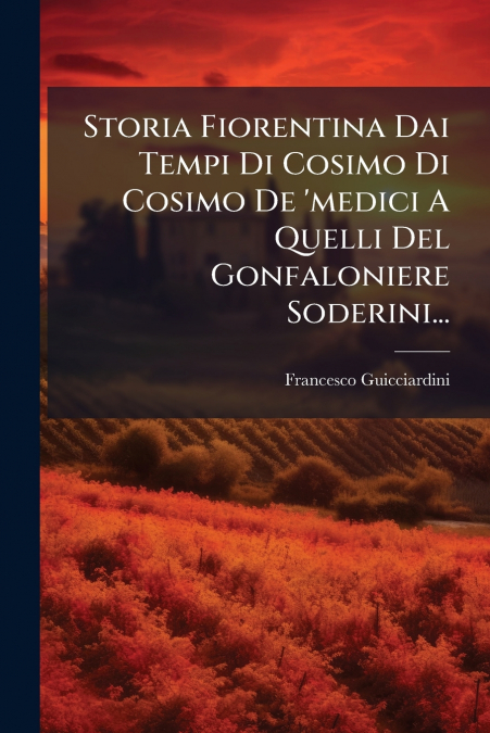 Storia Fiorentina Dai Tempi Di Cosimo Di Cosimo De ’medici A Quelli Del Gonfaloniere Soderini...