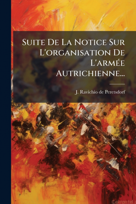 Suite De La Notice Sur L’organisation De L’armée Autrichienne...