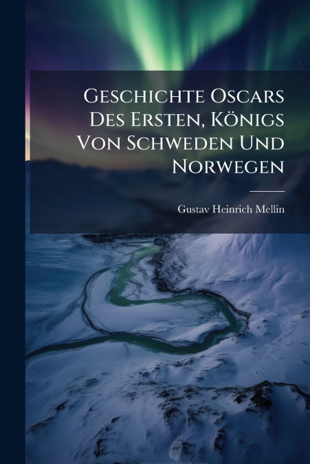 Geschichte Oscars Des Ersten, Königs Von Schweden Und Norwegen