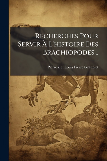 Recherches Pour Servir À L’histoire Des Brachiopodes...
