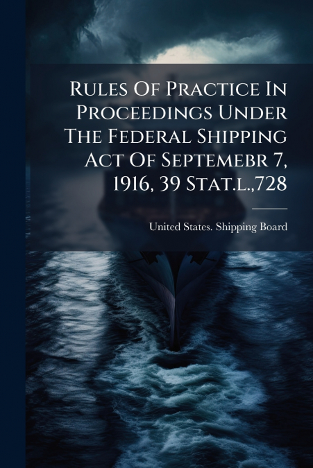 Rules Of Practice In Proceedings Under The Federal Shipping Act Of Septemebr 7, 1916, 39 Stat.l.,728